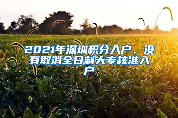 2021年深圳积分入户，没有取消全日制大专核准入户