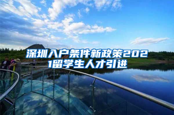 深圳入户条件新政策2021留学生人才引进