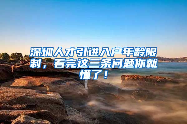 深圳人才引进入户年龄限制，看完这三条问题你就懂了！