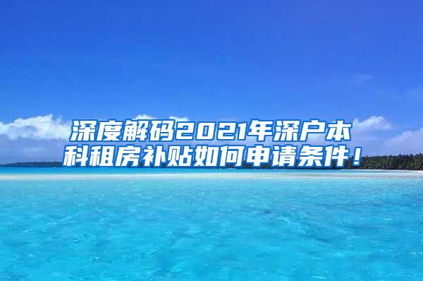 深度解码2021年深户本科租房补贴如何申请条件！