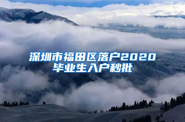 深圳市福田区落户2020毕业生入户秒批