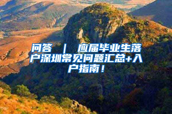 问答 ｜ 应届毕业生落户深圳常见问题汇总+入户指南！