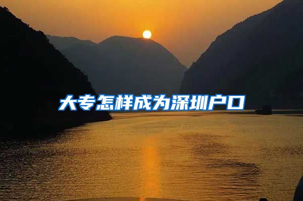 大专怎样成为深圳户口