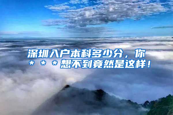 深圳入户本科多少分，你＊＊＊想不到竟然是这样！