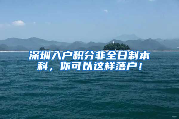 深圳入户积分非全日制本科，你可以这样落户！
