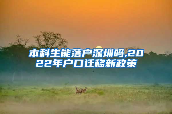 本科生能落户深圳吗,2022年户口迁移新政策
