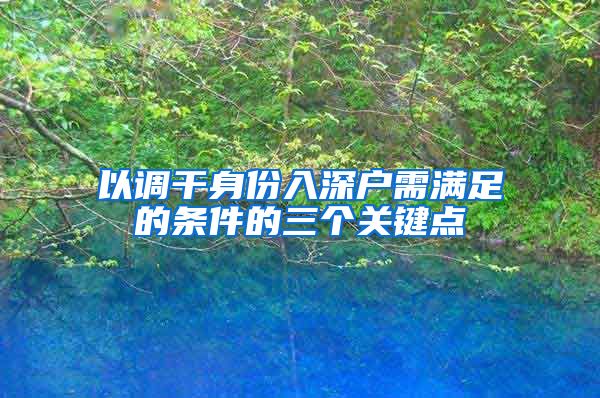 以调干身份入深户需满足的条件的三个关键点