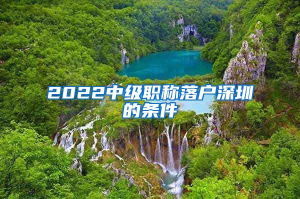 2022中级职称落户深圳的条件