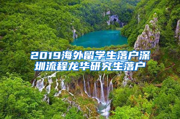 2019海外留学生落户深圳流程龙华研究生落户