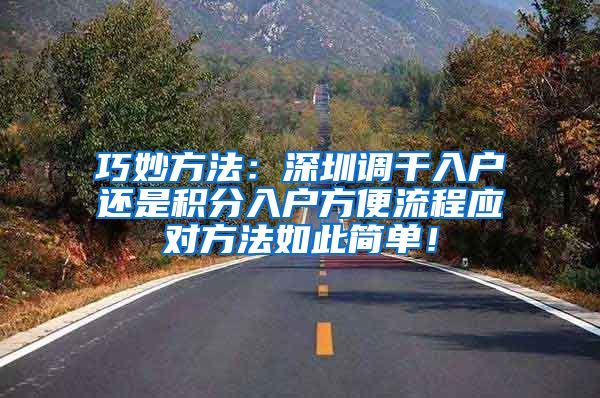 巧妙方法：深圳调干入户还是积分入户方便流程应对方法如此简单！