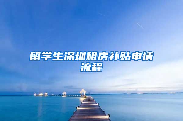 留学生深圳租房补贴申请流程