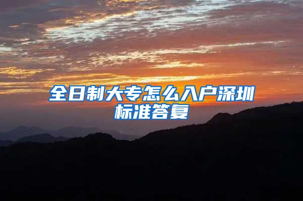 全日制大专怎么入户深圳标准答复