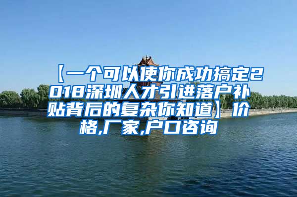 【一个可以使你成功搞定2018深圳人才引进落户补贴背后的复杂你知道】价格,厂家,户口咨询