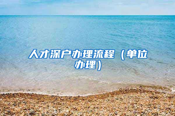 人才深户办理流程（单位办理）