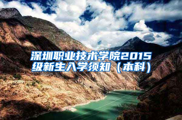 深圳职业技术学院2015级新生入学须知（本科）