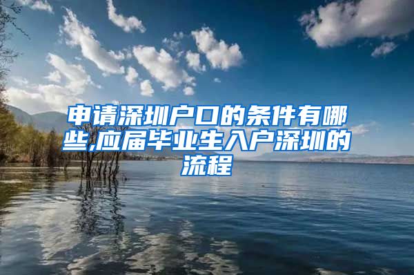 申请深圳户口的条件有哪些,应届毕业生入户深圳的流程