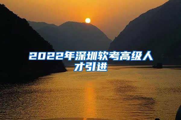2022年深圳软考高级人才引进
