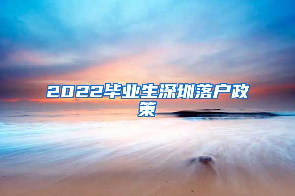 2022毕业生深圳落户政策