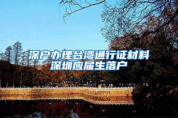 深户办理台湾通行证材料深圳应届生落户