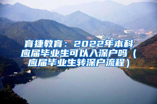 育捷教育：2022年本科应届毕业生可以入深户吗（应届毕业生转深户流程）