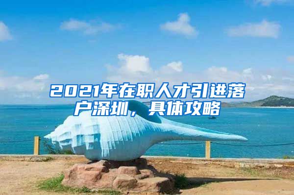 2021年在职人才引进落户深圳，具体攻略