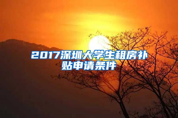 2017深圳大学生租房补贴申请条件
