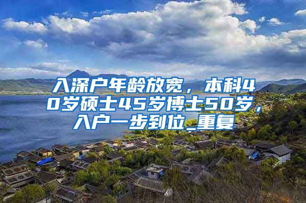 入深户年龄放宽，本科40岁硕士45岁博士50岁，入户一步到位_重复