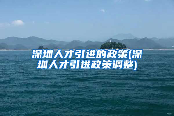 深圳人才引进的政策(深圳人才引进政策调整)