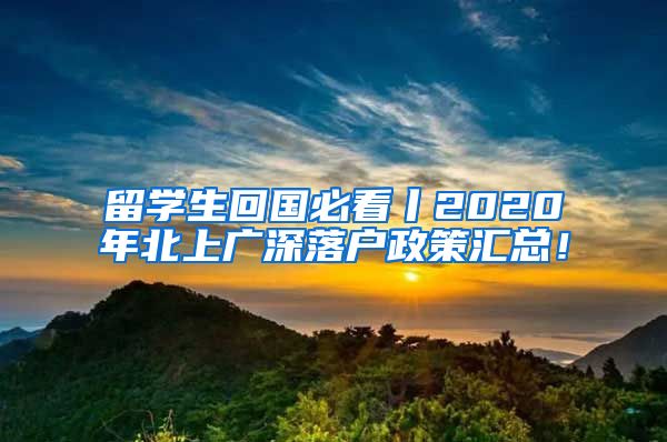 留学生回国必看丨2020年北上广深落户政策汇总！