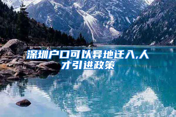 深圳户口可以异地迁入,人才引进政策