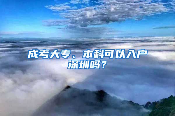 成考大专、本科可以入户深圳吗？