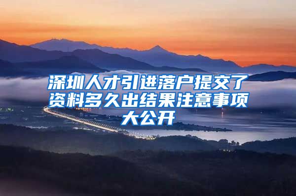 深圳人才引进落户提交了资料多久出结果注意事项大公开