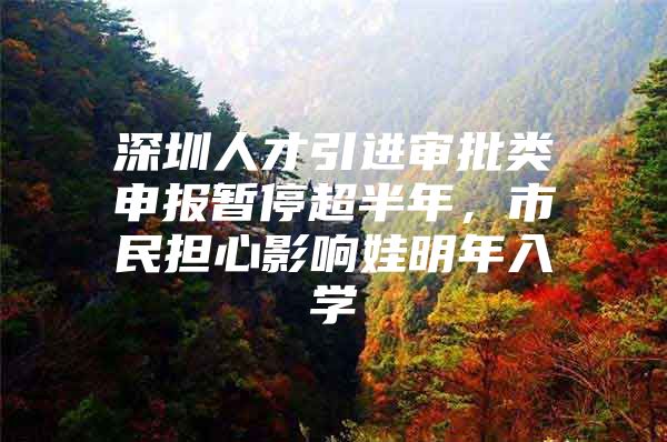 深圳人才引进审批类申报暂停超半年，市民担心影响娃明年入学