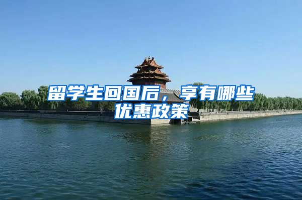 留学生回国后，享有哪些优惠政策