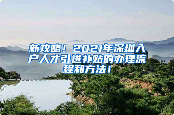 新攻略！2021年深圳入户人才引进补贴的办理流程和方法！