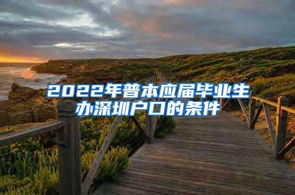 2022年普本应届毕业生办深圳户口的条件