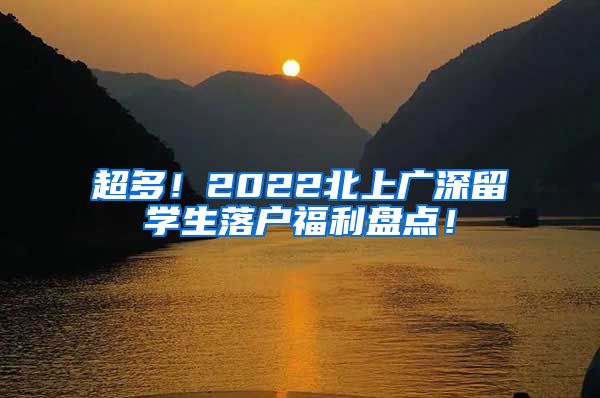 超多！2022北上广深留学生落户福利盘点！