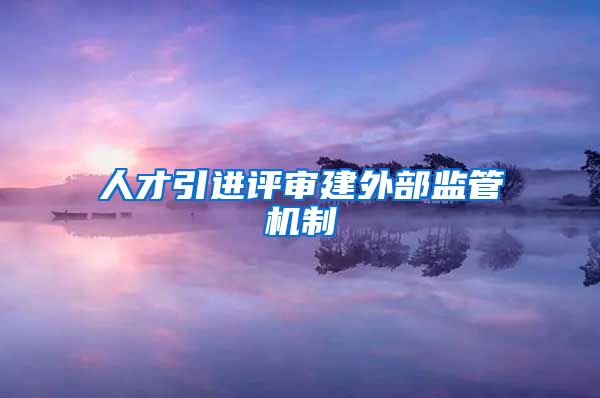 人才引进评审建外部监管机制