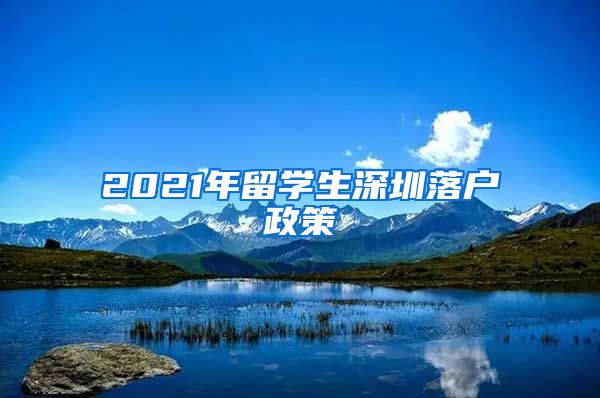 2021年留学生深圳落户政策