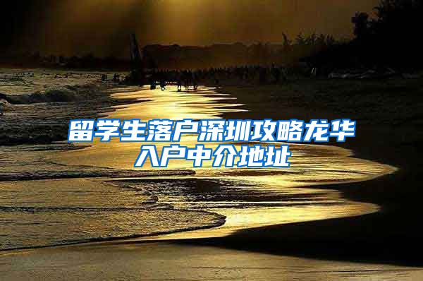 留学生落户深圳攻略龙华入户中介地址
