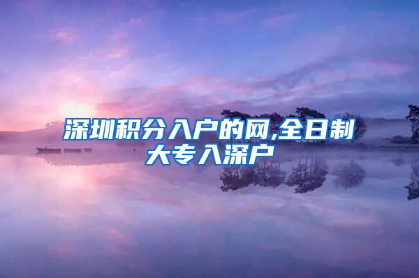 深圳积分入户的网,全日制大专入深户