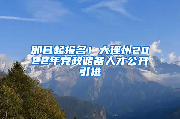 即日起报名！大理州2022年党政储备人才公开引进
