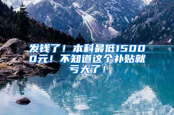 发钱了！本科最低15000元！不知道这个补贴就亏大了！