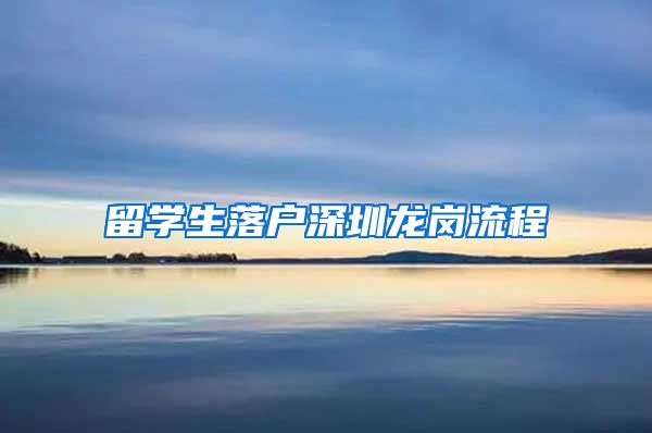 留学生落户深圳龙岗流程