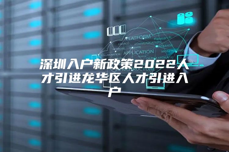 深圳入户新政策2022人才引进龙华区人才引进入户