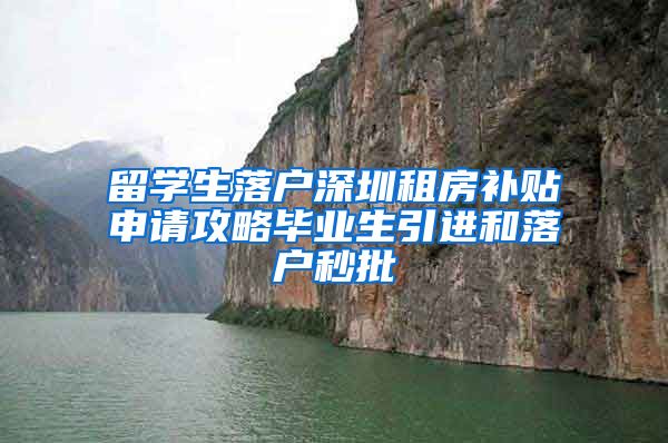 留学生落户深圳租房补贴申请攻略毕业生引进和落户秒批