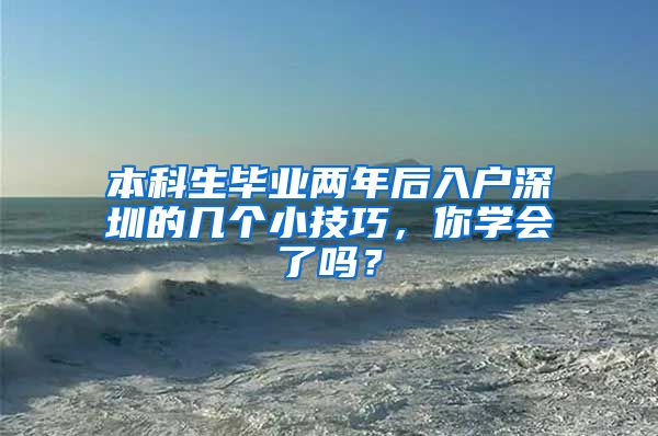 本科生毕业两年后入户深圳的几个小技巧，你学会了吗？