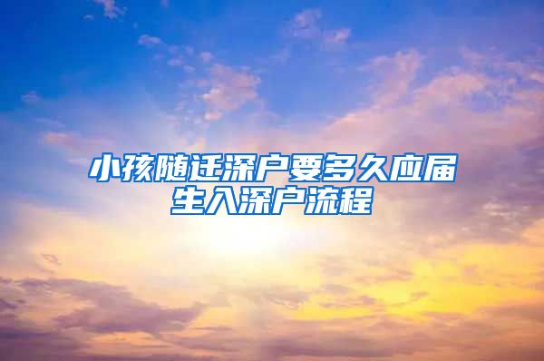 小孩随迁深户要多久应届生入深户流程