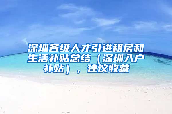 深圳各级人才引进租房和生活补贴总结（深圳入户补贴），建议收藏