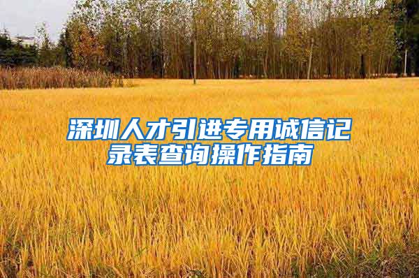 深圳人才引进专用诚信记录表查询操作指南